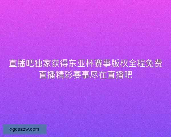 直播吧独家获得东亚杯赛事版权全程免费直播精彩赛事尽在直播吧